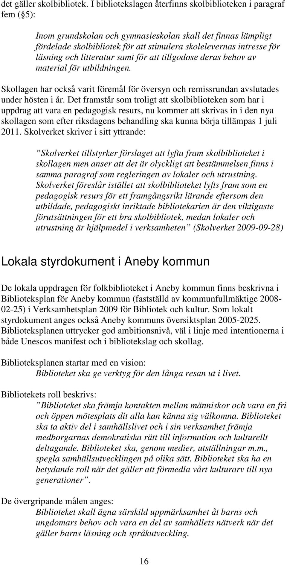 läsning och litteratur samt för att tillgodose deras behov av material för utbildningen. Skollagen har också varit föremål för översyn och remissrundan avslutades under hösten i år.