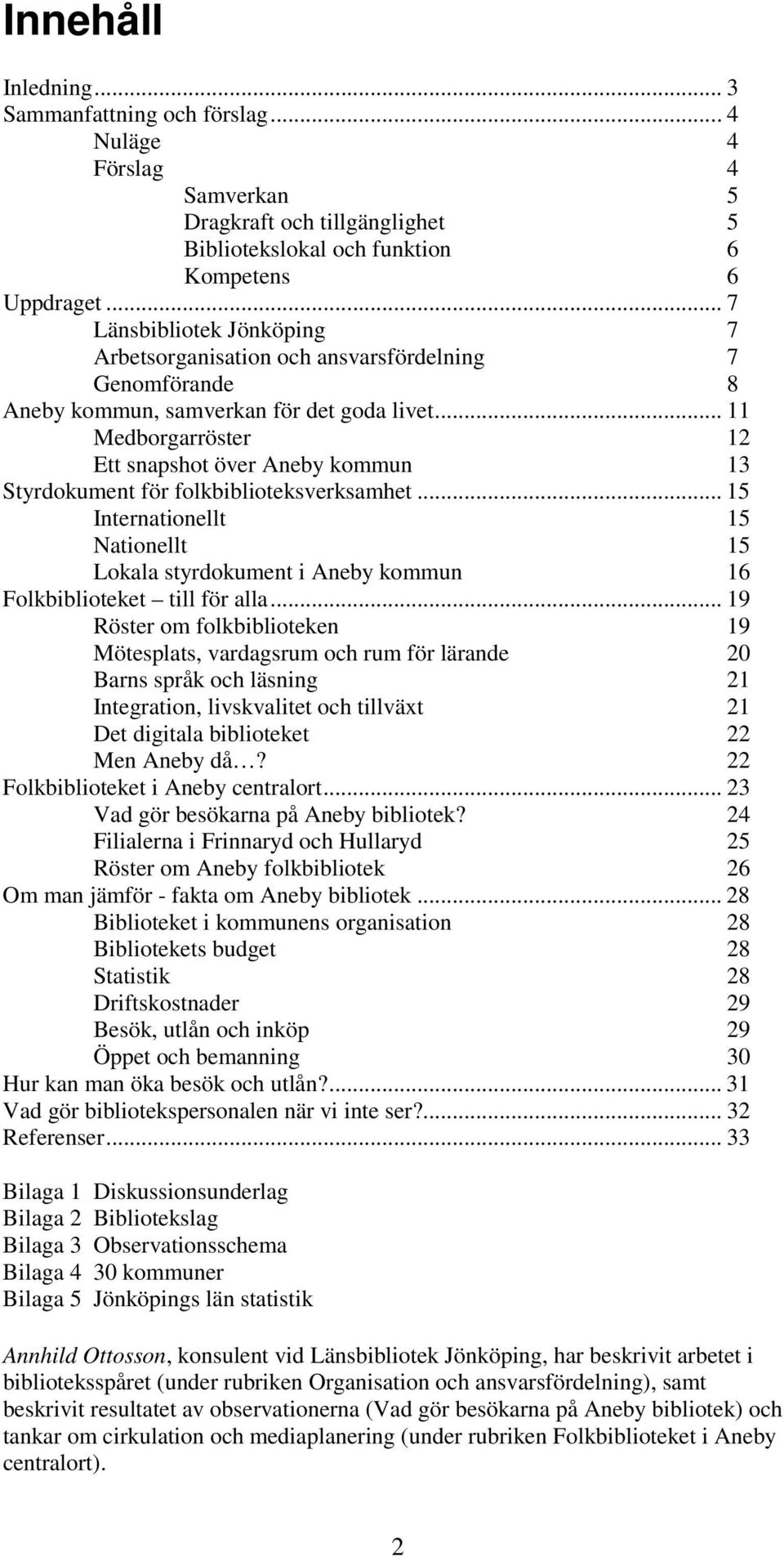 .. 11 Medborgarröster 12 Ett snapshot över Aneby kommun 13 Styrdokument för folkbiblioteksverksamhet.