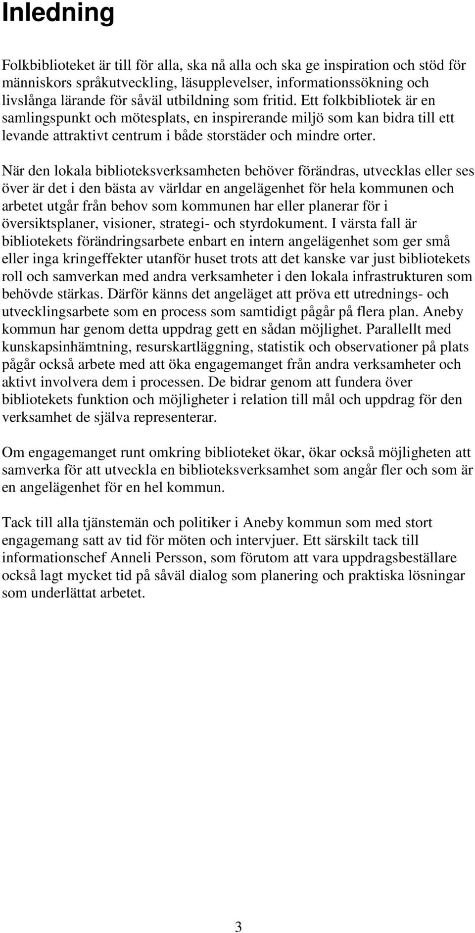 När den lokala biblioteksverksamheten behöver förändras, utvecklas eller ses över är det i den bästa av världar en angelägenhet för hela kommunen och arbetet utgår från behov som kommunen har eller