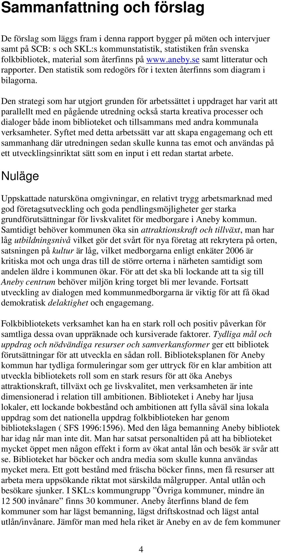 Den strategi som har utgjort grunden för arbetssättet i uppdraget har varit att parallellt med en pågående utredning också starta kreativa processer och dialoger både inom biblioteket och tillsammans