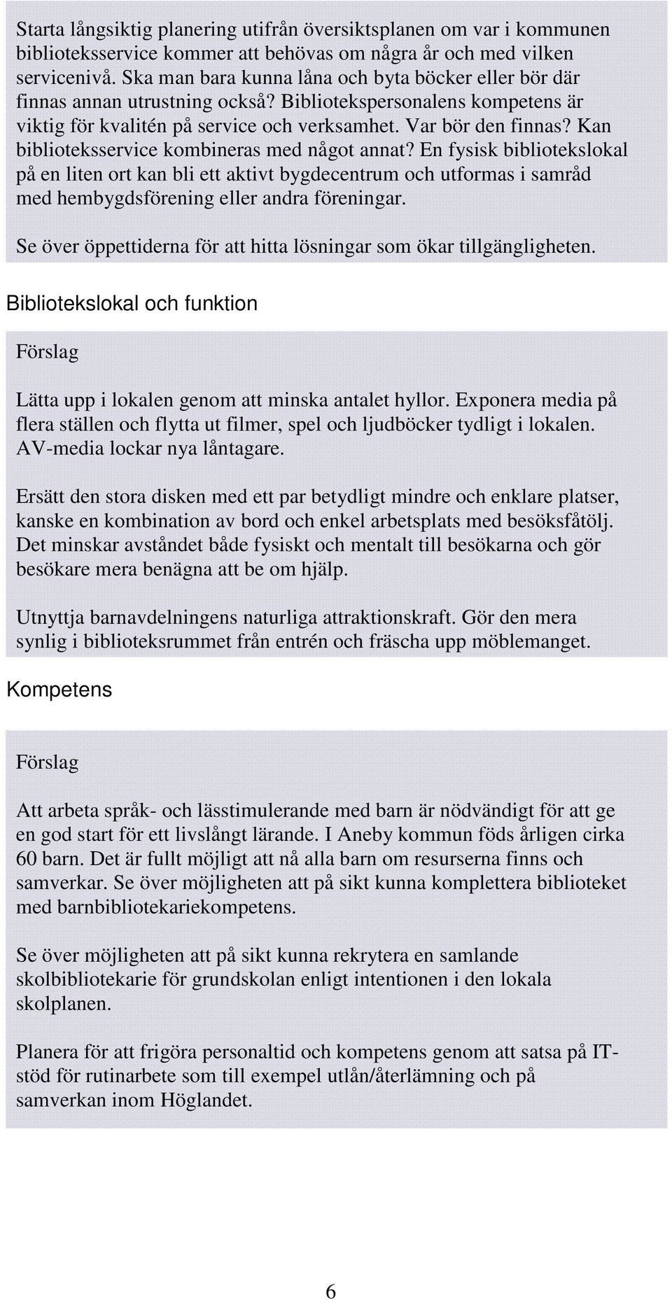 Kan biblioteksservice kombineras med något annat? En fysisk bibliotekslokal på en liten ort kan bli ett aktivt bygdecentrum och utformas i samråd med hembygdsförening eller andra föreningar.