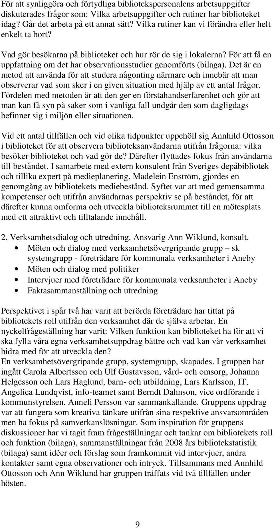 Det är en metod att använda för att studera någonting närmare och innebär att man observerar vad som sker i en given situation med hjälp av ett antal frågor.