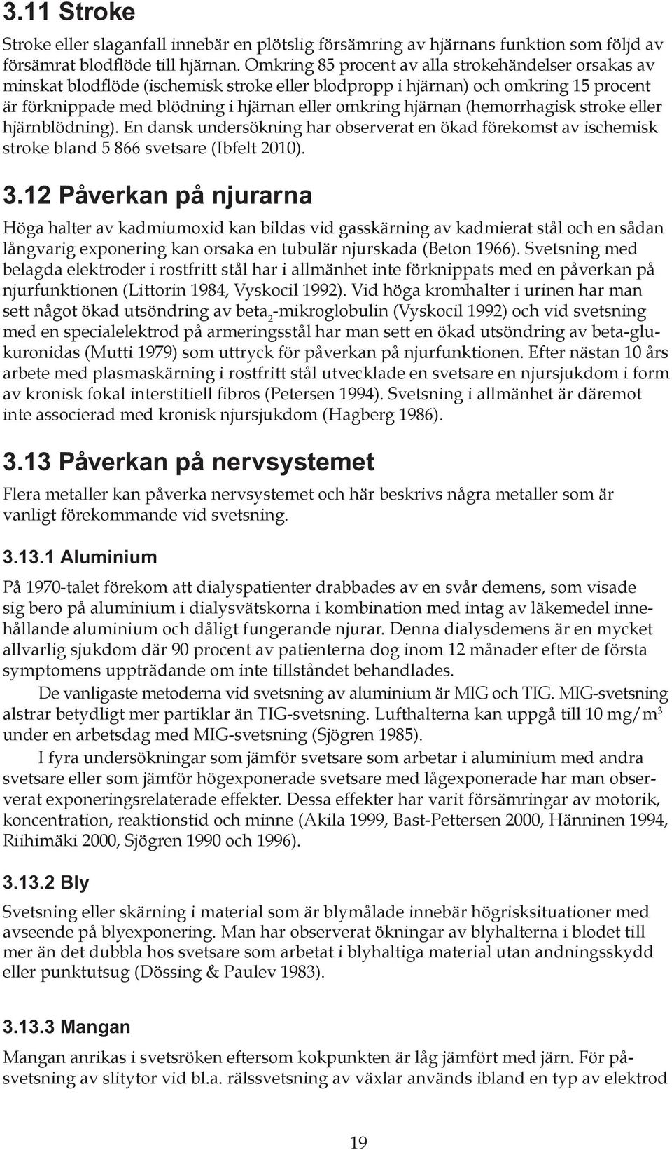 (hemorrhagisk stroke eller hjärnblödning). En dansk undersökning har observerat en ökad förekomst av ischemisk stroke bland 5 866 svetsare (Ibfelt 2010). 3.