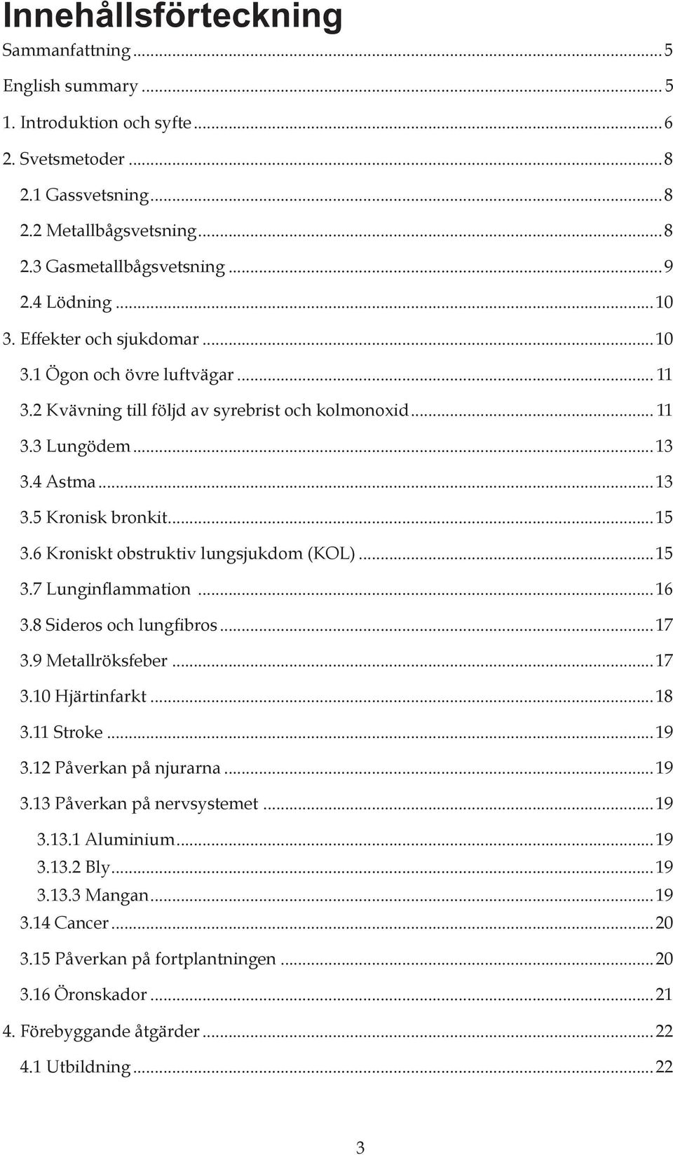 6 Kroniskt obstruktiv lungsjukdom (KOL)...15 3.7 Lunginflammation...16 3.8 Sideros och lungfibros...17 3.9 Metallröksfeber...17 3.10 Hjärtinfarkt...18 3.11 Stroke...19 3.12 Påverkan på njurarna...19 3.13 Påverkan på nervsystemet.