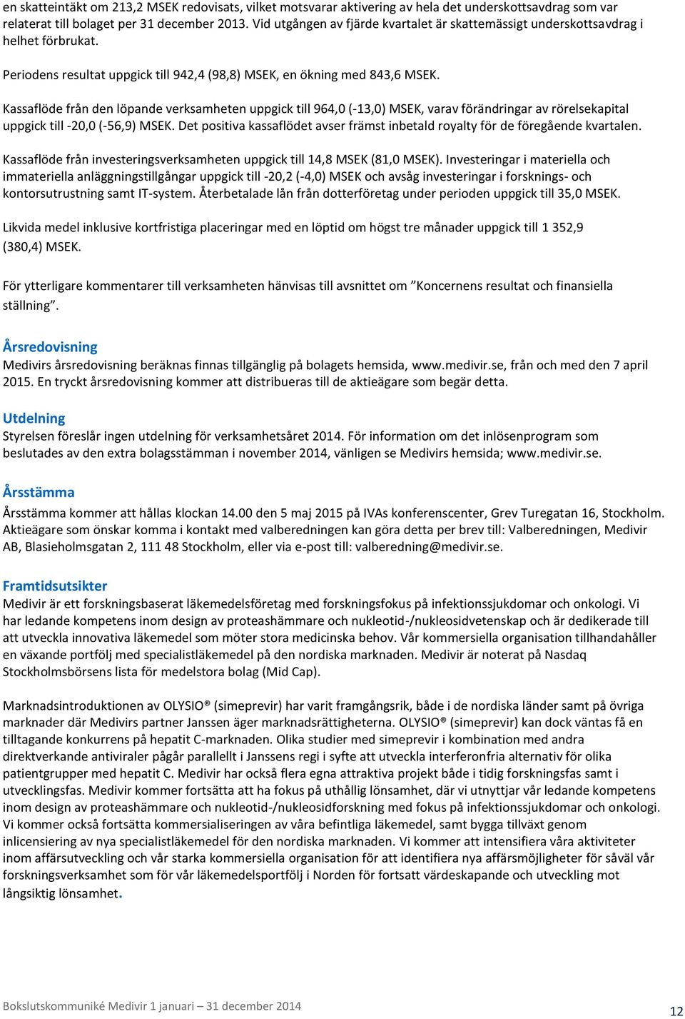 Kassaflöde från den löpande verksamheten uppgick till 964,0 (-13,0) MSEK, varav förändringar av rörelsekapital uppgick till -20,0 (-56,9) MSEK.