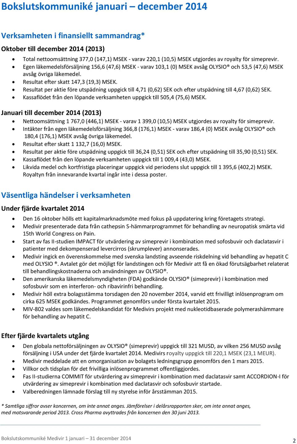 Resultat per aktie före utspädning uppgick till 4,71 (0,62) SEK och efter utspädning till 4,67 (0,62) SEK. Kassaflödet från den löpande verksamheten uppgick till 505,4 (75,6) MSEK.