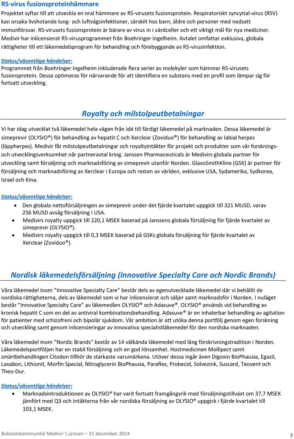 RS-virusets fusionsprotein är bärare av virus in i värdceller och ett viktigt mål för nya mediciner. Medivir har inlicensierat RS-virusprogrammet från Boehringer Ingelheim.