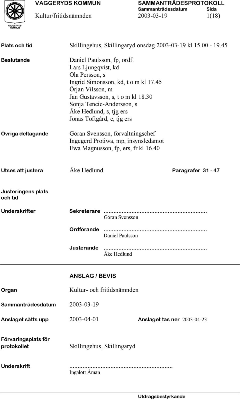 30 Sonja Tencic-Andersson, s Åke Hedlund, s, tjg ers Jonas Toftgård, c, tjg ers Göran Svensson, förvaltningschef Ingegerd Protiwa, mp, insynsledamot Ewa Magnusson, fp, ers, fr kl 16.