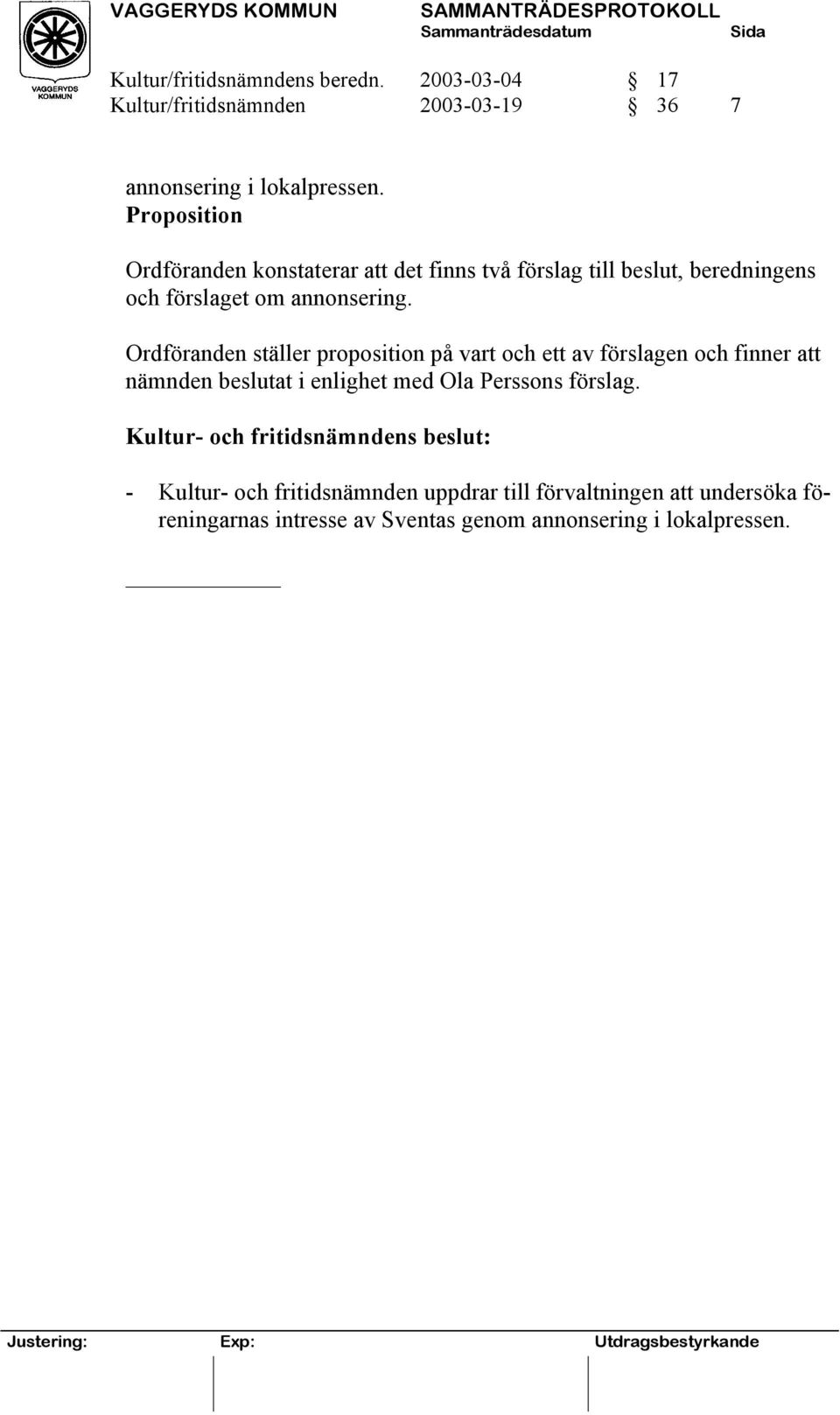 Ordföranden ställer proposition på vart och ett av förslagen och finner att nämnden beslutat i enlighet med Ola Perssons
