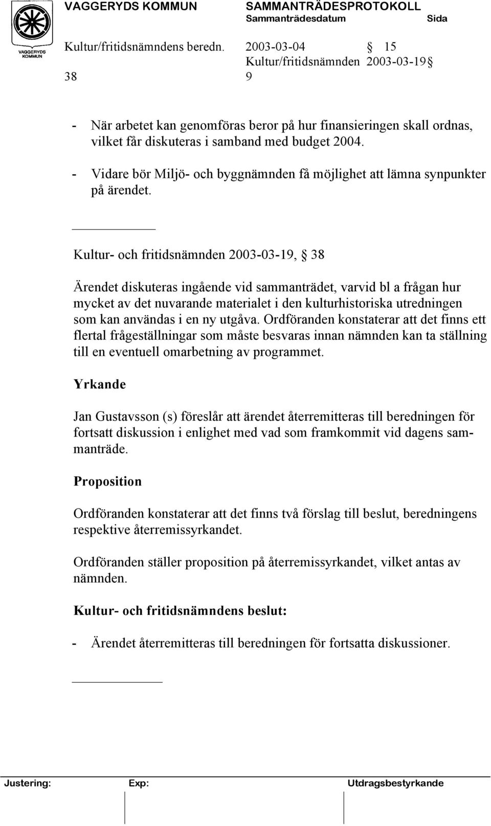 - Vidare bör Miljö- och byggnämnden få möjlighet att lämna synpunkter på ärendet.