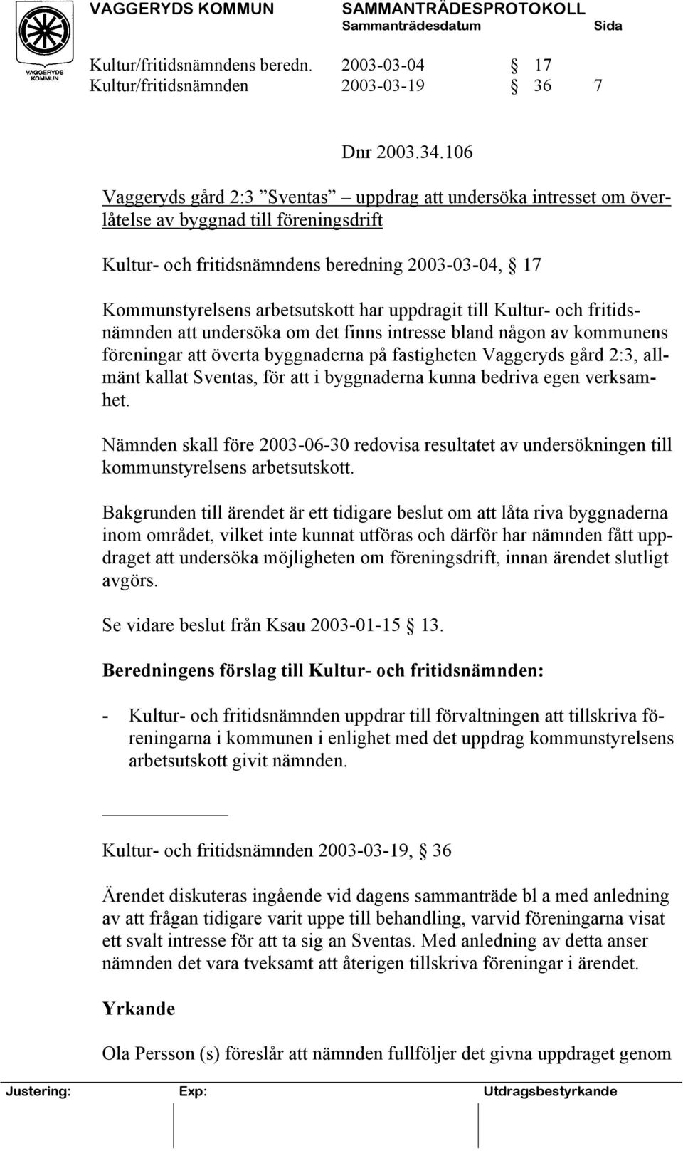 uppdragit till Kultur- och fritidsnämnden att undersöka om det finns intresse bland någon av kommunens föreningar att överta byggnaderna på fastigheten Vaggeryds gård 2:3, allmänt kallat Sventas, för