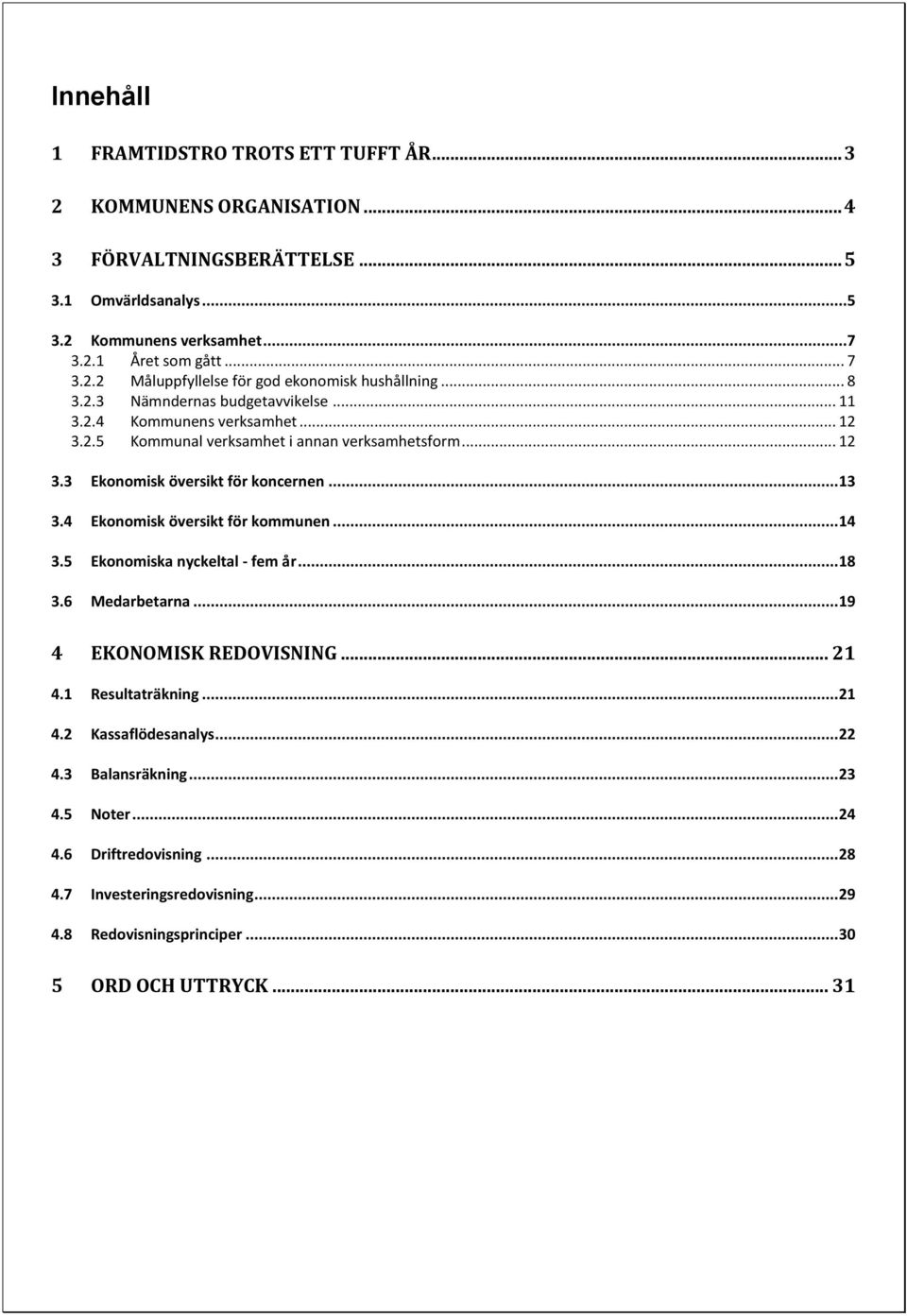 4 Ekonomisk översikt för kommunen... 14 3.5 Ekonomiska nyckeltal - fem år... 18 3.6 Medarbetarna... 19 4 EKONOMISK REDOVISNING... 21 4.1 Resultaträkning... 21 4.2 Kassaflödesanalys... 22 4.