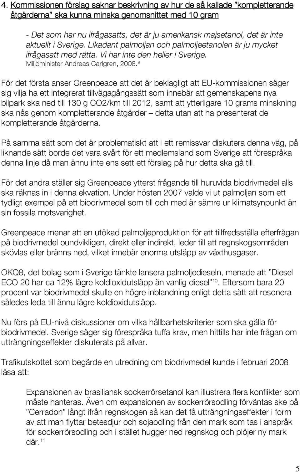 9 För det första anser Greenpeace att det är beklagligt att EU-kommissionen säger sig vilja ha ett integrerat tillvägagångssätt som innebär att gemenskapens nya bilpark ska ned till 130 g CO2/km till