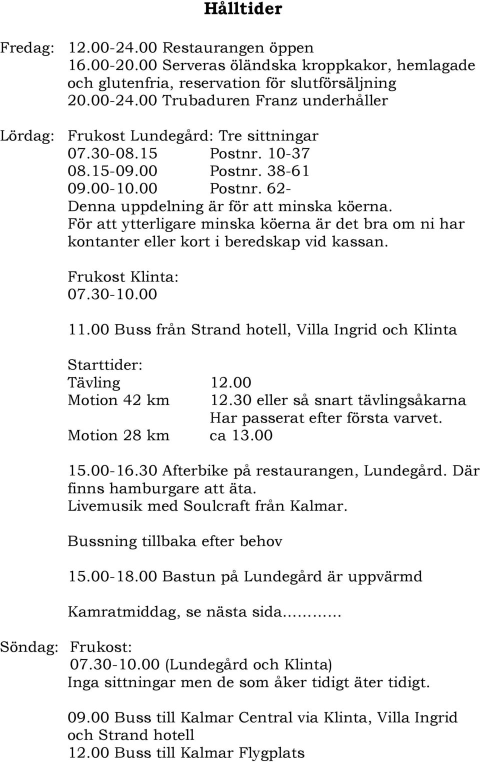 För att ytterligare minska köerna är det bra om ni har kontanter eller kort i beredskap vid kassan. Frukost Klinta: 07.30-10.00 11.