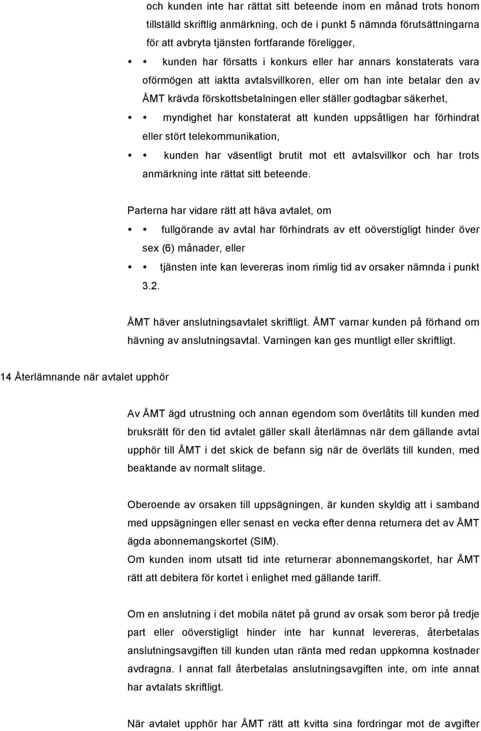 myndighet har konstaterat att kunden uppsåtligen har förhindrat eller stört telekommunikation, kunden har väsentligt brutit mot ett avtalsvillkor och har trots anmärkning inte rättat sitt beteende.