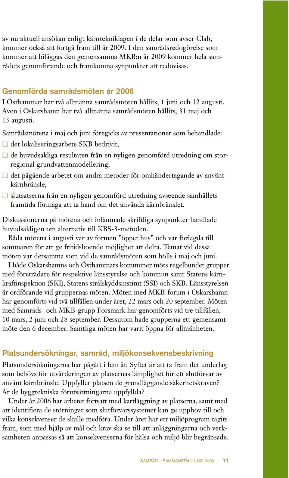 Genomförda samrådsmöten år 2006 I Östhammar har två allmänna samrådsmöten hållits, 1 juni och 12 augusti. Även i Oskarshamn har två allmänna samrådsmöten hållits, 31 maj och 13 augusti.