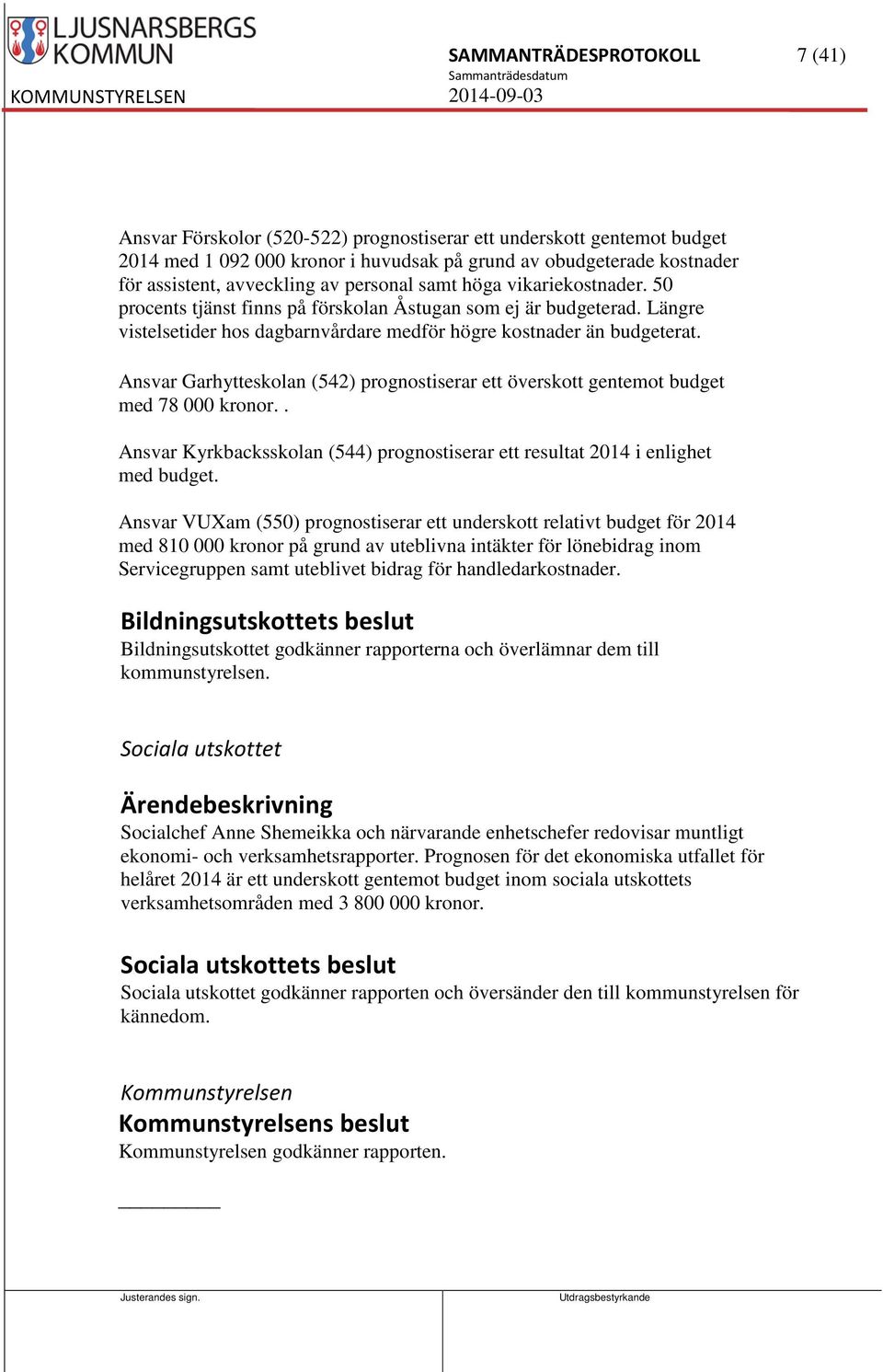 Ansvar Garhytteskolan (542) prognostiserar ett överskott gentemot budget med 78 000 kronor.. Ansvar Kyrkbacksskolan (544) prognostiserar ett resultat 2014 i enlighet med budget.