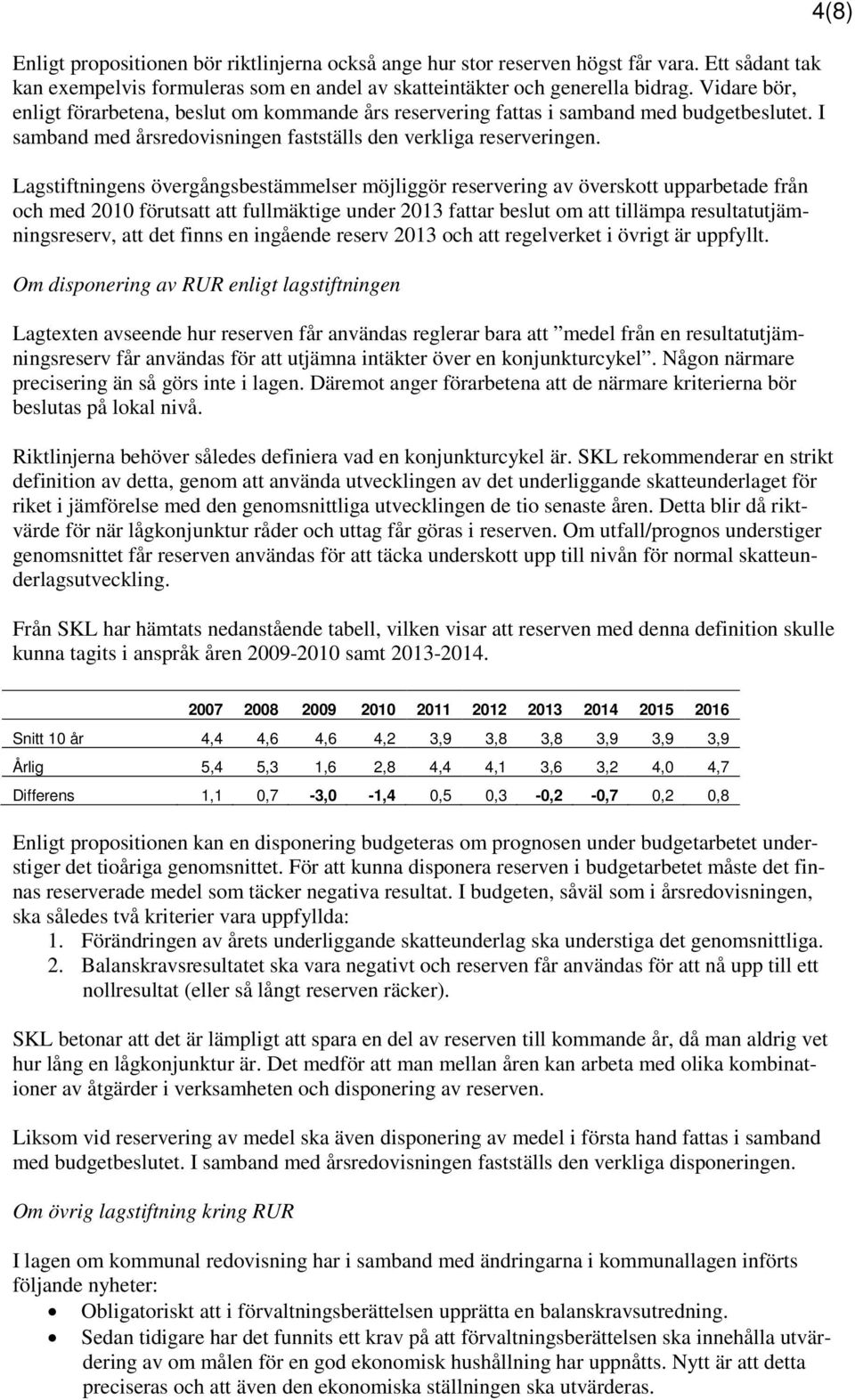 Lagstiftningens övergångsbestämmelser möjliggör reservering av överskott upparbetade från och med 2010 förutsatt att fullmäktige under 2013 fattar beslut om att tillämpa resultatutjämningsreserv, att