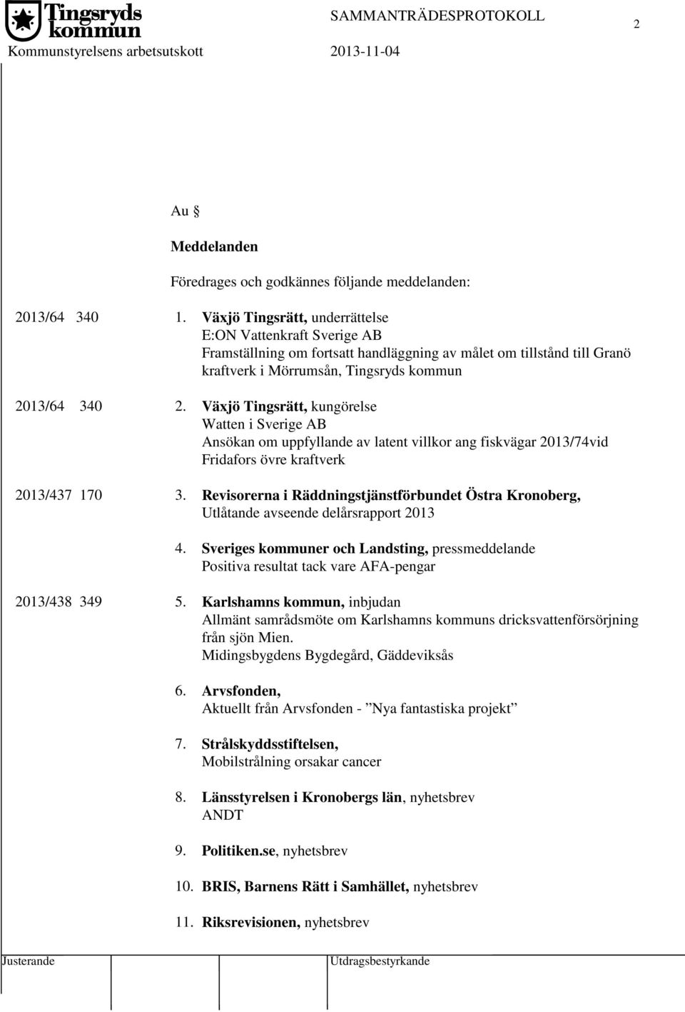 Växjö Tingsrätt, kungörelse Watten i Sverige AB Ansökan om uppfyllande av latent villkor ang fiskvägar 2013/74vid Fridafors övre kraftverk 2013/437 170 3.