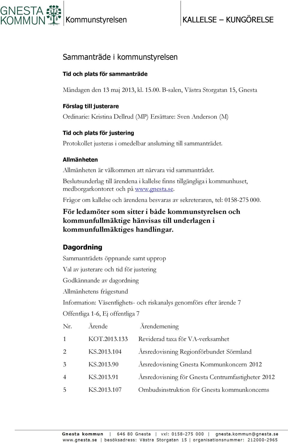 sammanträdet. Allmänheten Allmänheten är välkommen att närvara vid sammanträdet. Beslutsunderlag till ärendena i kallelse finns tillgängliga i kommunhuset, medborgarkontoret och på www.gnesta.se. Frågor om kallelse och ärendena besvaras av sekreteraren, tel: 0158-275 000.