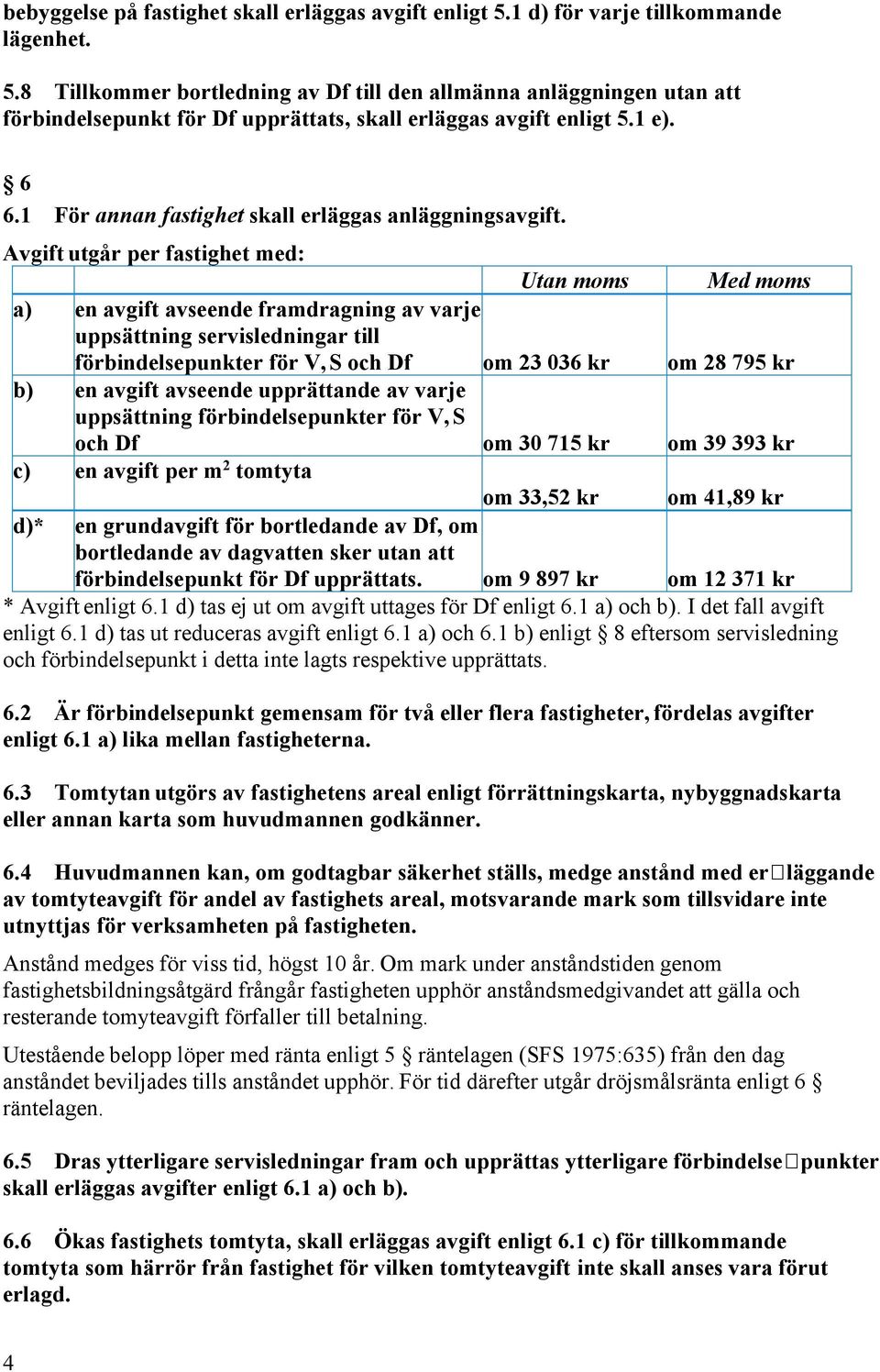 Avgift utgår per fastighet med: Utan moms Med moms a) en avgift avseende framdragning av varje uppsättning servisledningar till förbindelsepunkter för V, S och Df om 23 036 kr om 28 795 kr b) en