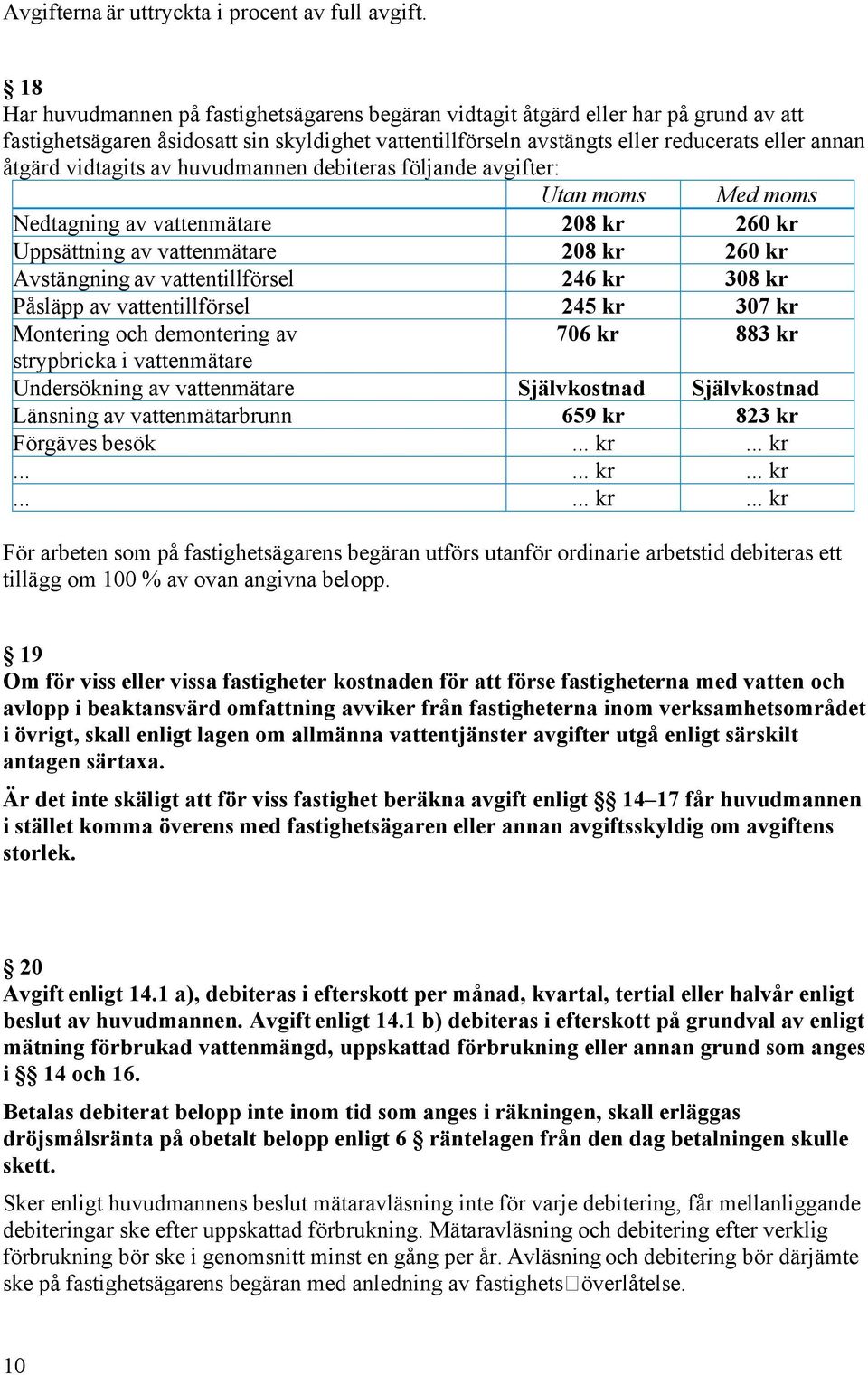 vidtagits av huvudmannen debiteras följande avgifter: Utan moms Med moms Nedtagning av vattenmätare 208 kr 260 kr Uppsättning av vattenmätare 208 kr 260 kr Avstängning av vattentillförsel 246 kr 308