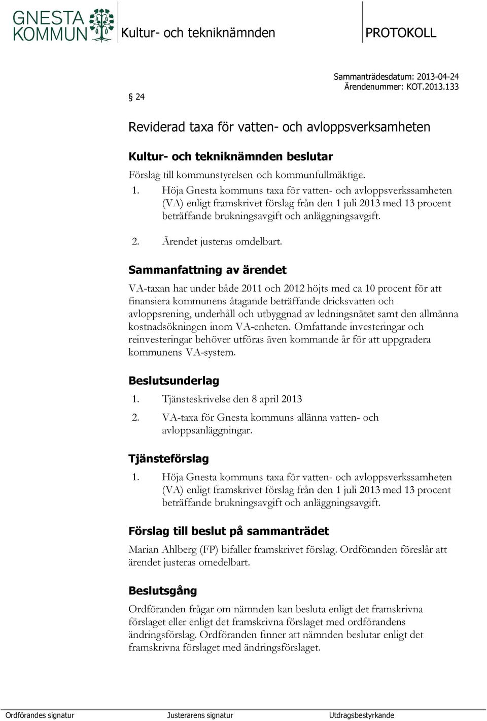 Höja Gnesta kommuns taxa för vatten- och avloppsverkssamheten (VA) enligt framskrivet förslag från den 1 juli 2013 med 13 procent beträffande brukningsavgift och anläggningsavgift. 2. Ärendet justeras omdelbart.