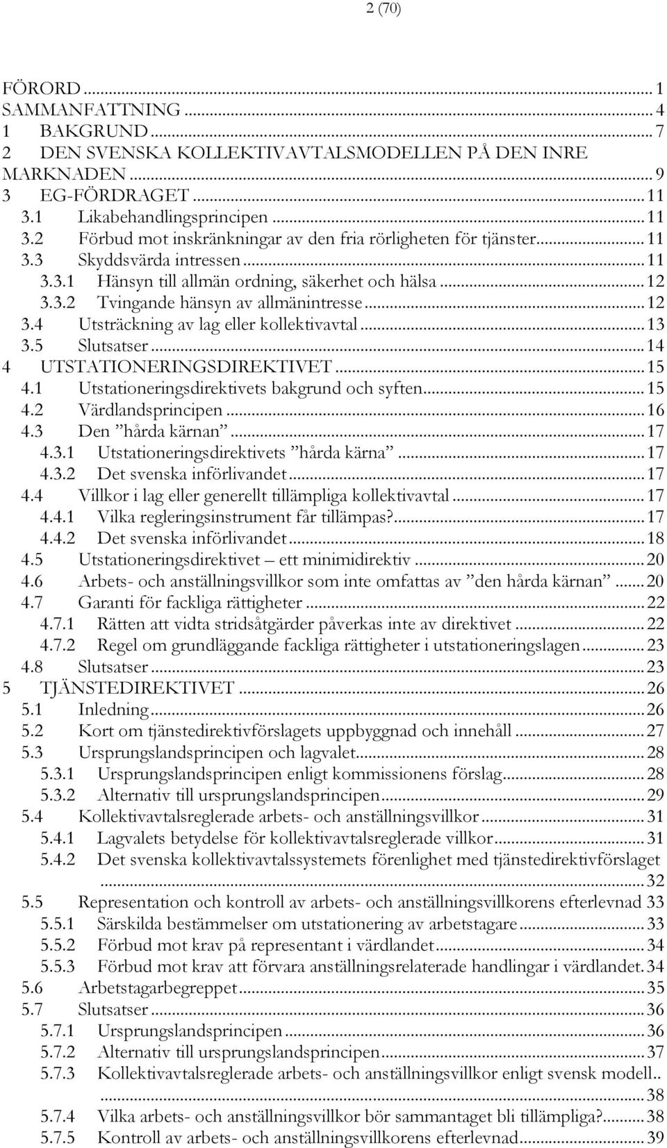 ..12 3.4 Utsträckning av lag eller kollektivavtal...13 3.5 Slutsatser...14 4 UTSTATIONERINGSDIREKTIVET...15 4.1 Utstationeringsdirektivets bakgrund och syften...15 4.2 Värdlandsprincipen...16 4.