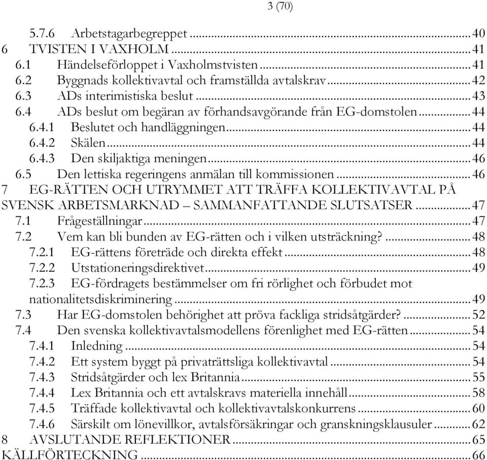 5 Den lettiska regeringens anmälan till kommissionen...46 7 EG-RÄTTEN OCH UTRYMMET ATT TRÄFFA KOLLEKTIVAVTAL PÅ SVENSK ARBETSMARKNAD SAMMANFATTANDE SLUTSATSER...47 7.