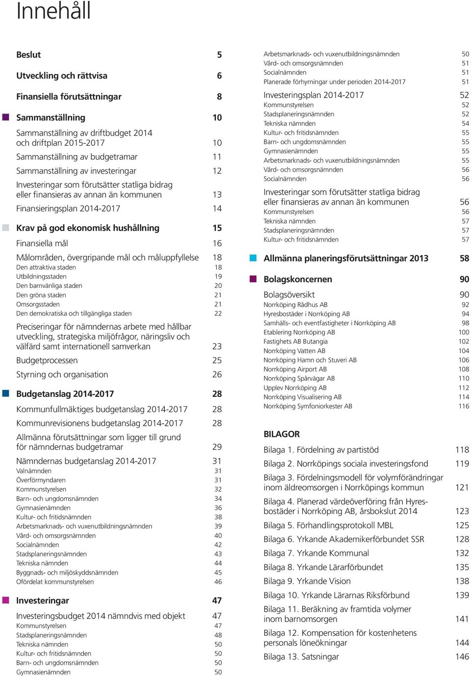 Finansiella mål 16 Målområden, övergripande mål och måluppfyllelse 18 Den attraktiva staden 18 Utbildningsstaden 19 Den barnvänliga staden 20 Den gröna staden 21 Omsorgsstaden 21 Den demokratiska och