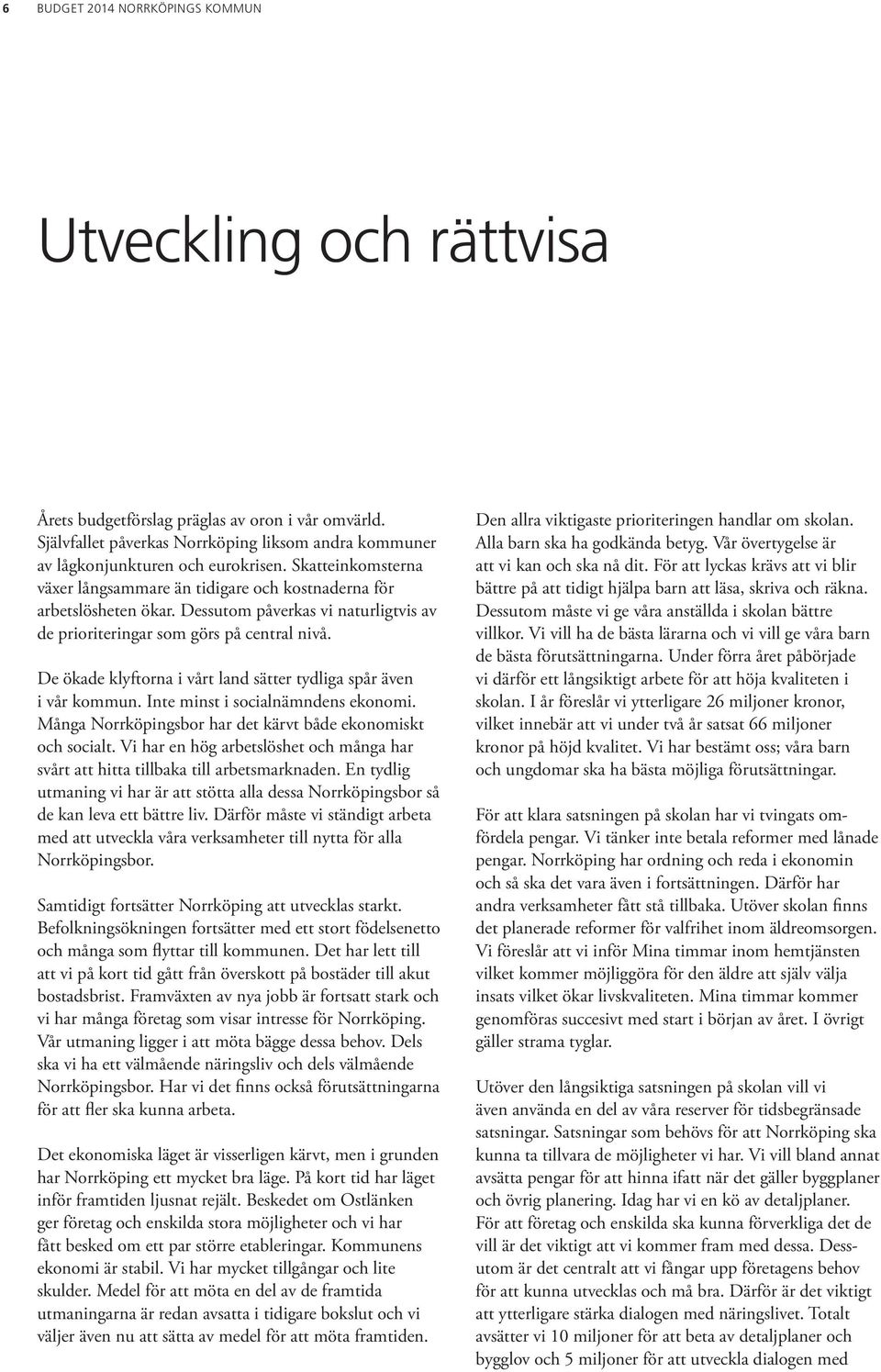 De ökade klyftorna i vårt land sätter tydliga spår även i vår kommun. Inte minst i socialnämndens ekonomi. Många Norrköpingsbor har det kärvt både ekonomiskt och socialt.