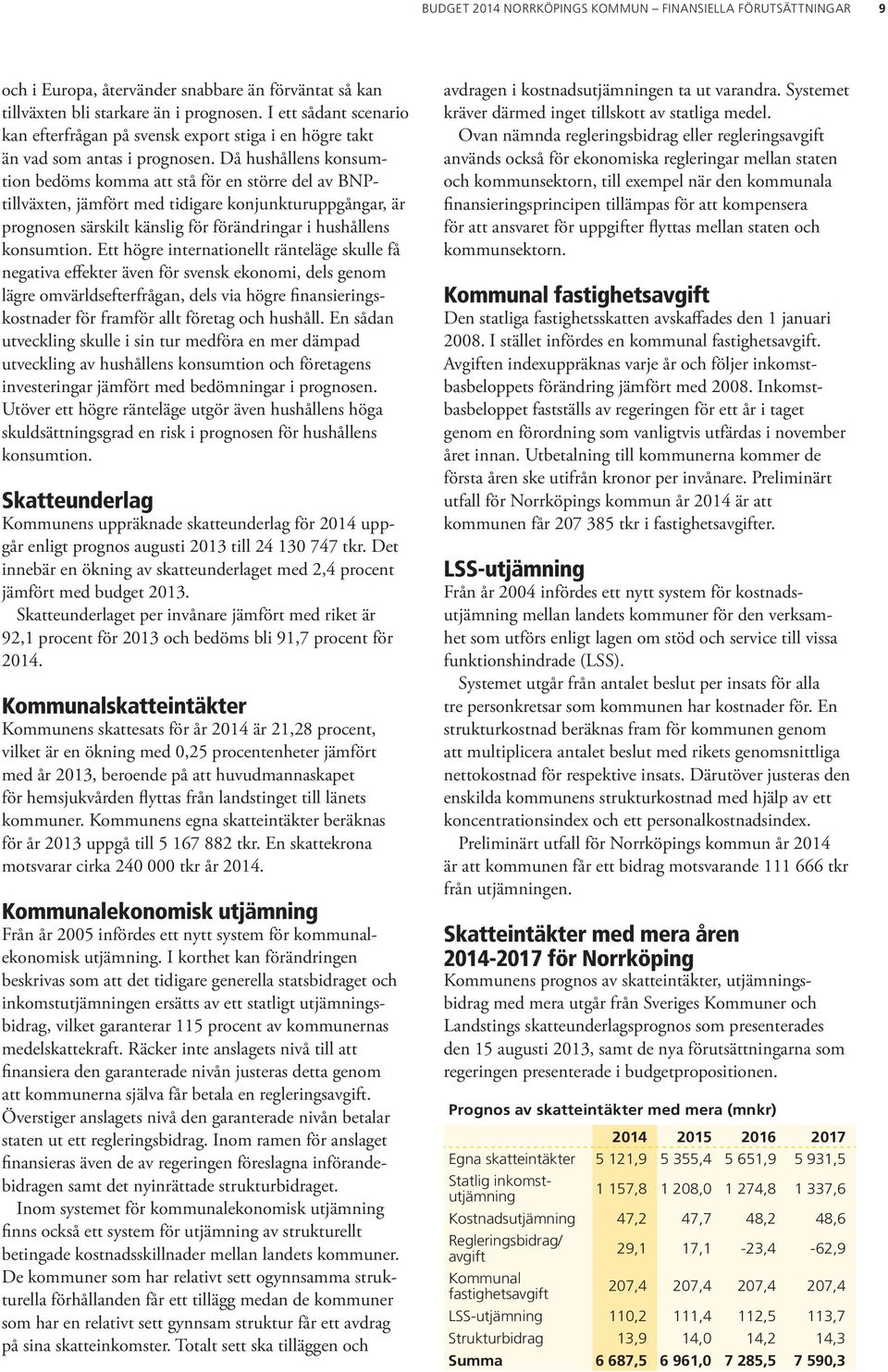 Då hushållens konsumtion bedöms komma att stå för en större del av BNPtillväxten, jämfört med tidigare konjunkturuppgångar, är prognosen särskilt känslig för förändringar i hushållens konsumtion.