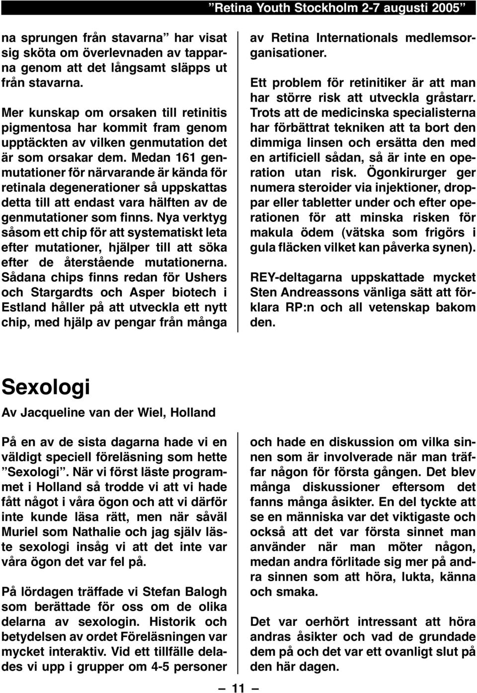 Medan 161 genmutationer för närvarande är kända för retinala degenerationer så uppskattas detta till att endast vara hälften av de genmutationer som finns.