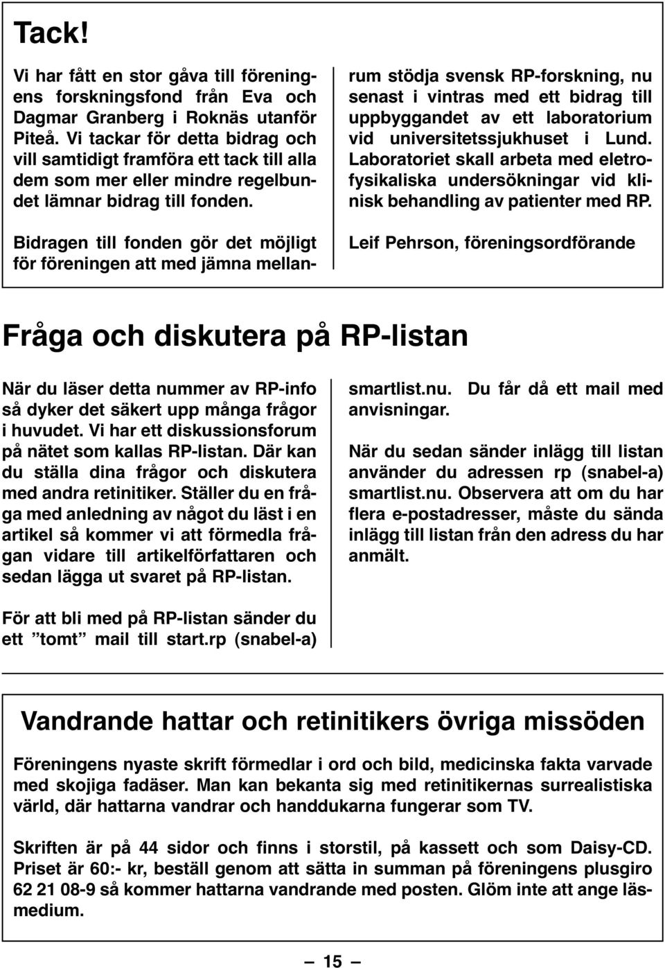 Bidragen till fonden gör det möjligt för föreningen att med jämna mellanrum stödja svensk RP-forskning, nu senast i vintras med ett bidrag till uppbyggandet av ett laboratorium vid