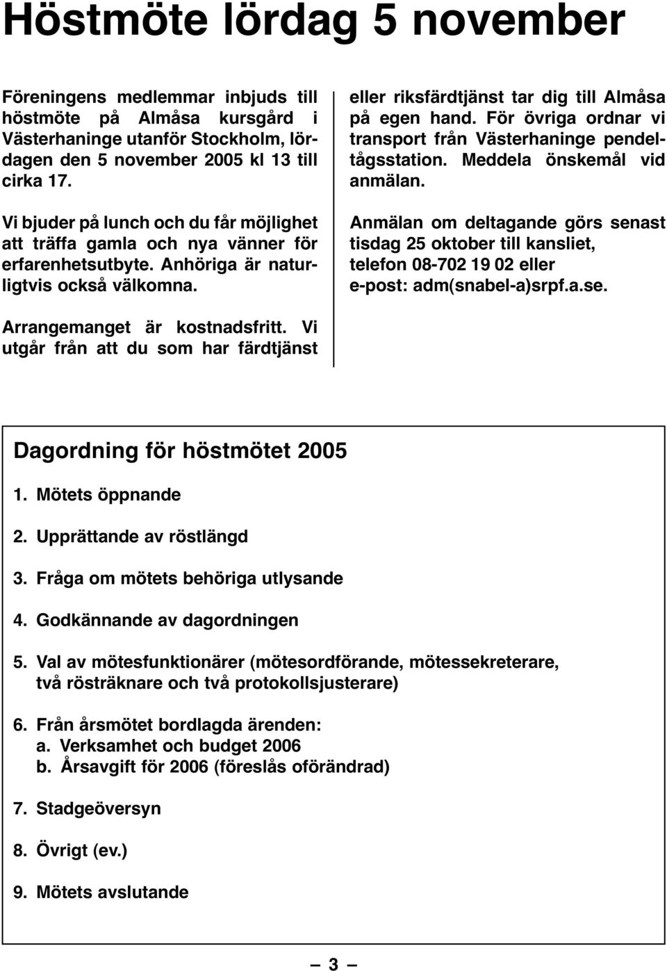 För övriga ordnar vi transport från Västerhaninge pendeltågsstation. Meddela önskemål vid anmälan.