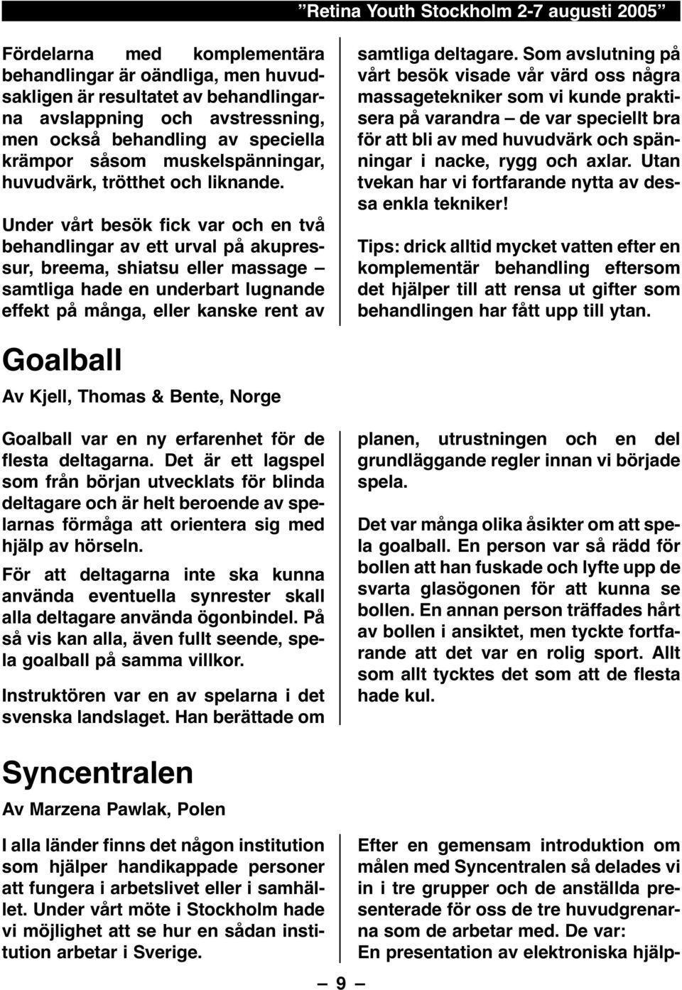 Under vårt besök fick var och en två behandlingar av ett urval på akupressur, breema, shiatsu eller massage samtliga hade en underbart lugnande effekt på många, eller kanske rent av samtliga