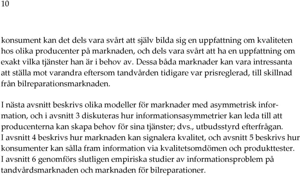 I nästa avsnitt beskrivs olika modeller för marknader med asymmetrisk information, och i avsnitt 3 diskuteras hur informationsasymmetrier kan leda till att producenterna kan skapa behov för sina