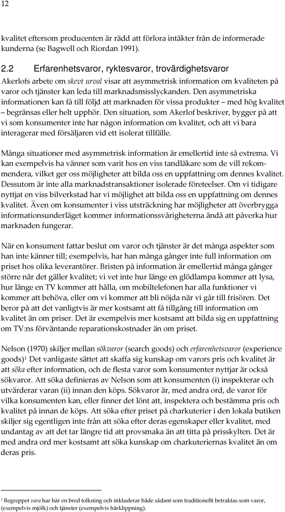 Den asymmetriska informationen kan få till följd att marknaden för vissa produkter med hög kvalitet begränsas eller helt upphör.