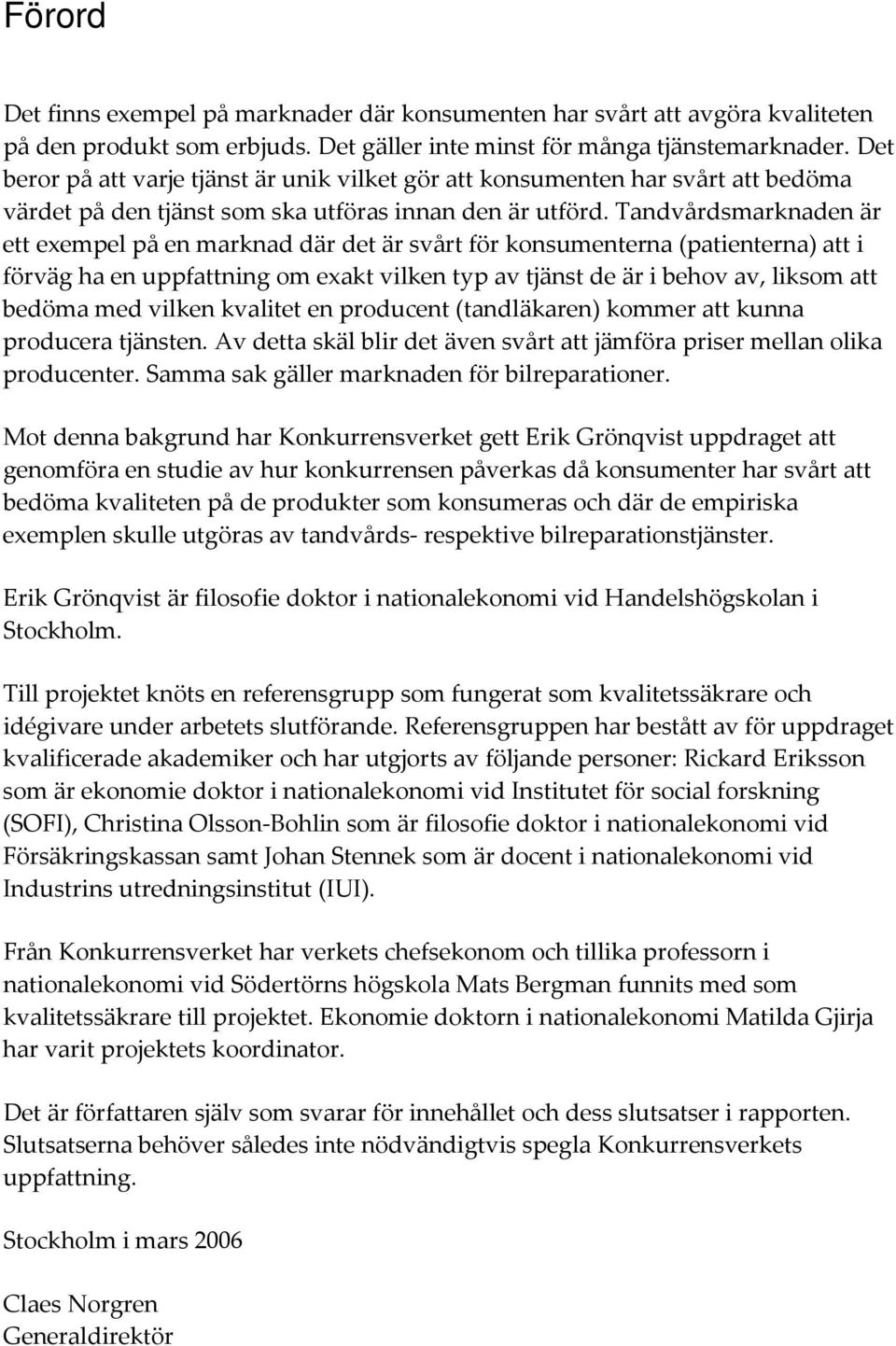 Tandvårdsmarknaden är ett exempel på en marknad där det är svårt för konsumenterna (patienterna) att i förväg ha en uppfattning om exakt vilken typ av tjänst de är i behov av, liksom att bedöma med