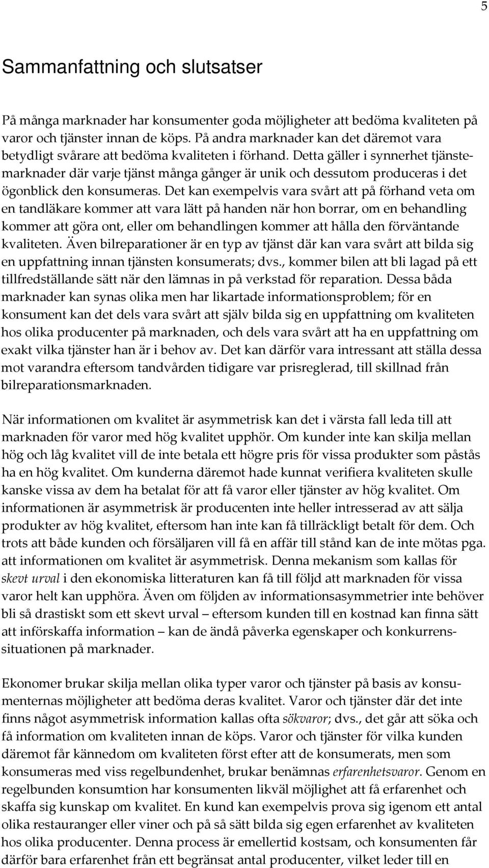 Detta gäller i synnerhet tjänstemarknader där varje tjänst många gånger är unik och dessutom produceras i det ögonblick den konsumeras.