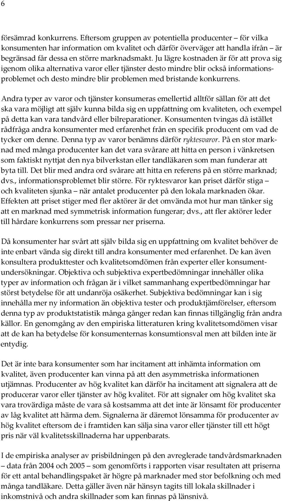 Ju lägre kostnaden är för att prova sig igenom olika alternativa varor eller tjänster desto mindre blir också informationsproblemet och desto mindre blir problemen med bristande konkurrens.