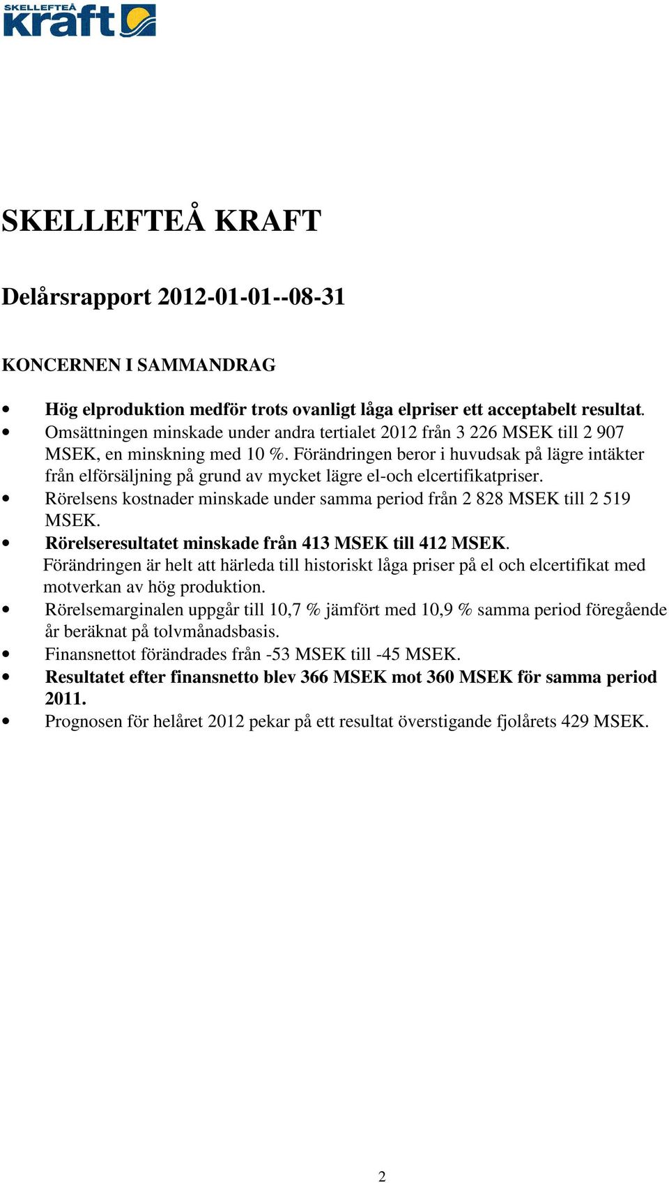 Förändringen beror i huvudsak på lägre intäkter från elförsäljning på grund av mycket lägre el-och elcertifikatpriser. Rörelsens kostnader minskade under samma period från 2 828 MSEK till 2 519 MSEK.