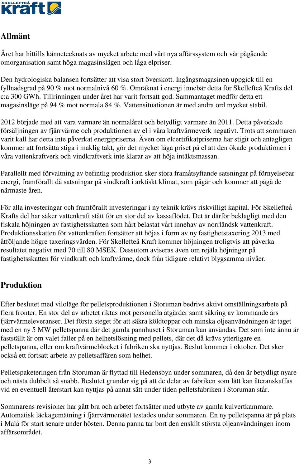 Omräknat i energi innebär detta för Skellefteå Krafts del c:a 300 GWh. Tillrinningen under året har varit fortsatt god. Sammantaget medför detta ett magasinsläge på 94 % mot normala 84 %.