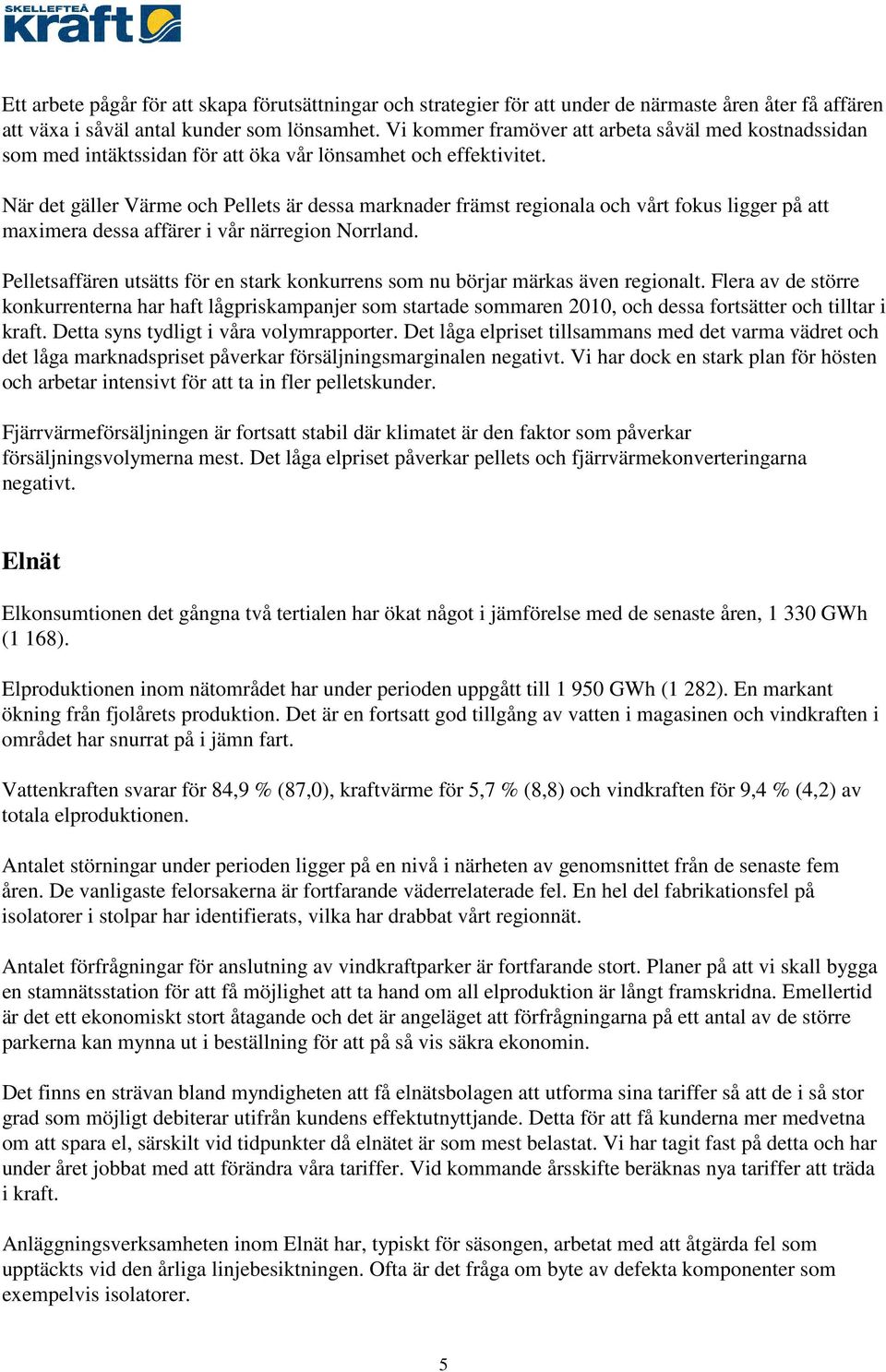 När det gäller Värme och Pellets är dessa marknader främst regionala och vårt fokus ligger på att maximera dessa affärer i vår närregion Norrland.