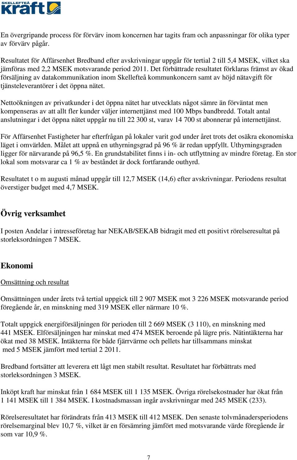 Det förbättrade resultatet förklaras främst av ökad försäljning av datakommunikation inom Skellefteå kommunkoncern samt av höjd nätavgift för tjänsteleverantörer i det öppna nätet.