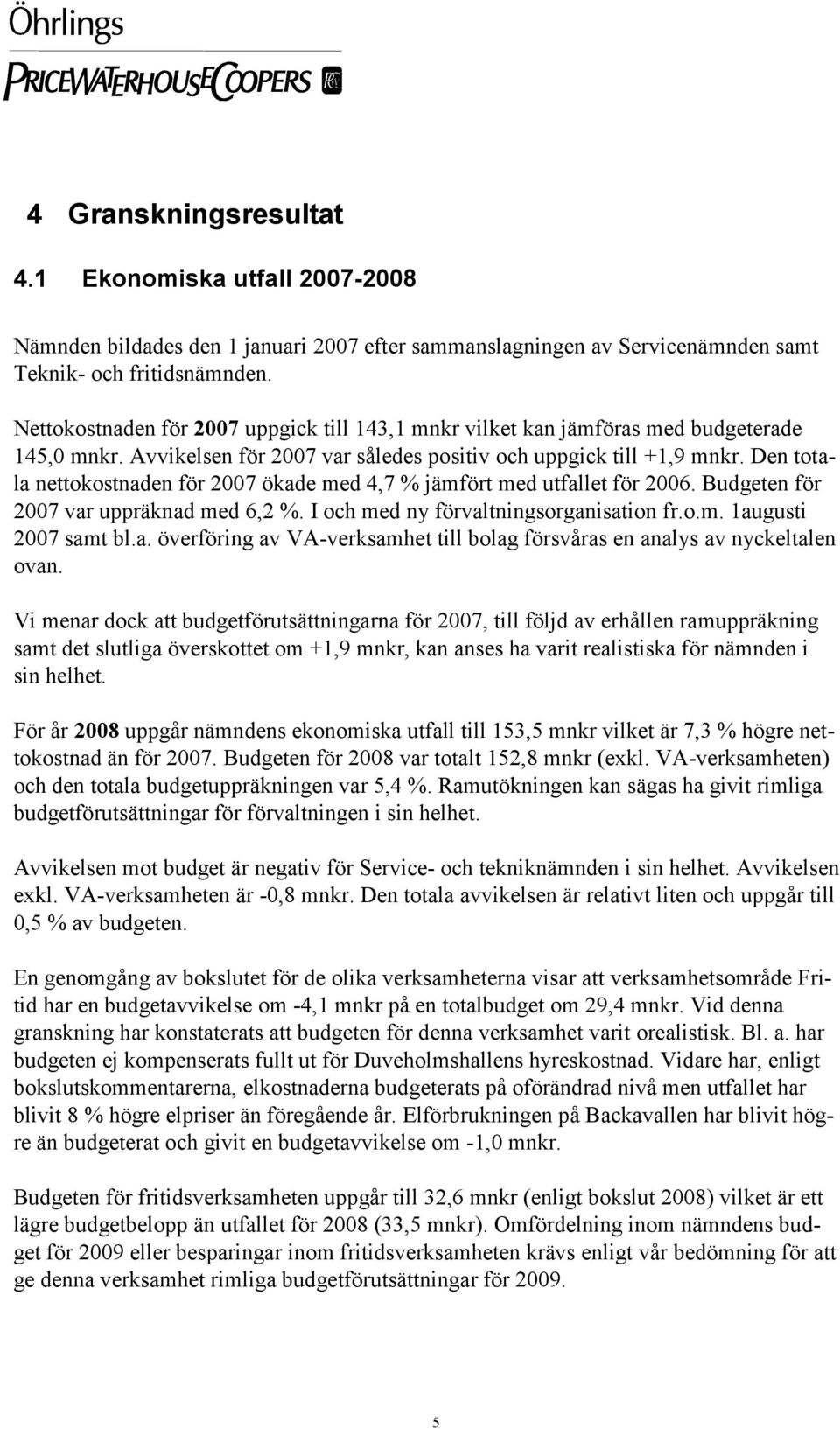 Den totala nettokostnaden för 2007 ökade med 4,7 % jämfört med utfallet för 2006. Budgeten för 2007 var uppräknad med 6,2 %. I och med ny förvaltningsorganisation fr.o.m. 1augusti 2007 samt bl.a. överföring av VA-verksamhet till bolag försvåras en analys av nyckeltalen ovan.