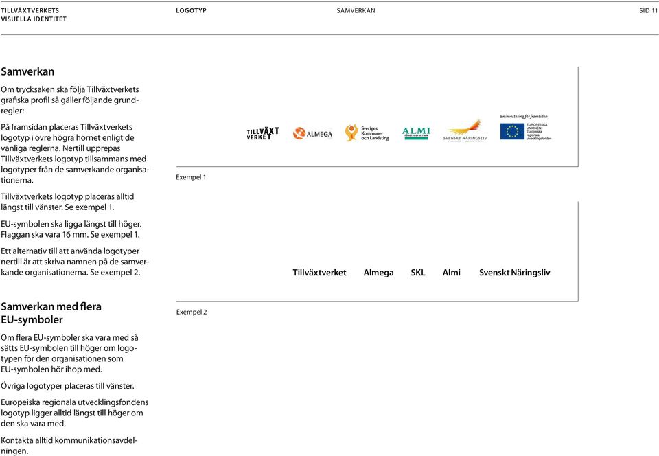 Se exempel 1. EU-symbolen ska ligga längst till höger. Flaggan ska vara 16 mm. Se exempel 1. Ett alternativ till att använda logotyper nertill är att skriva namnen på de samverkande organisationerna.