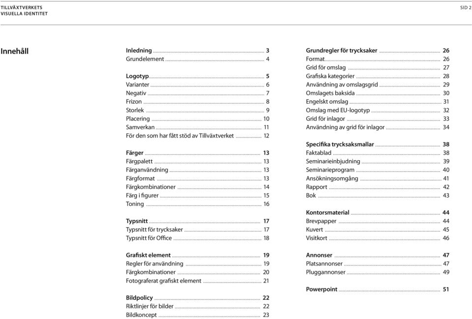 .. 18 Grafiskt element... 19 Regler för användning... 19 Färgkombinationer... 20 Fotograferat grafiskt element... 21 Bildpolicy... 22 Riktlinjer för bilder... 22 Bildkoncept.