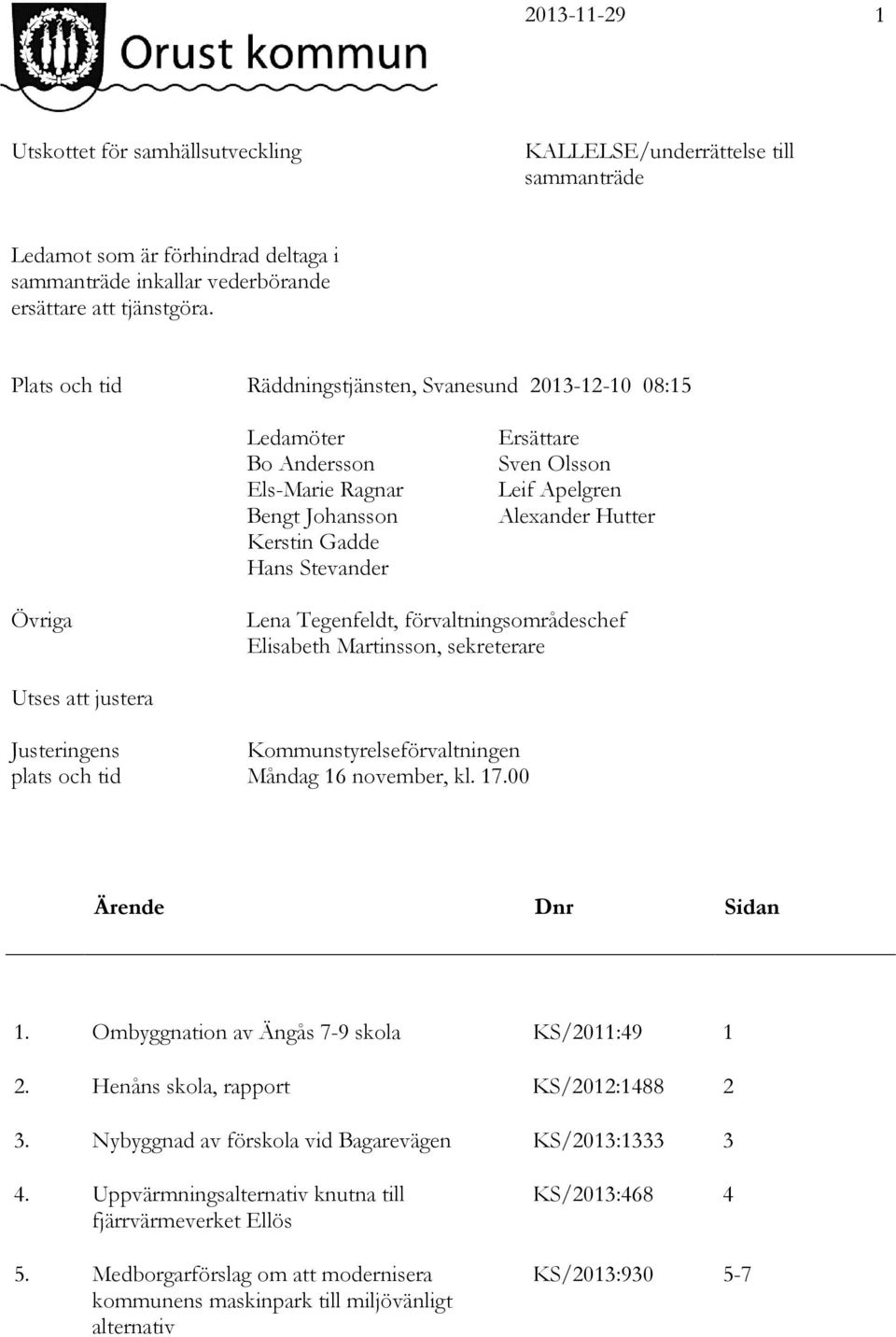 Övriga Lena Tegenfeldt, förvaltningsområdeschef Elisabeth Martinsson, sekreterare Utses att justera Justeringens plats och tid Kommunstyrelseförvaltningen Måndag 16 november, kl. 17.