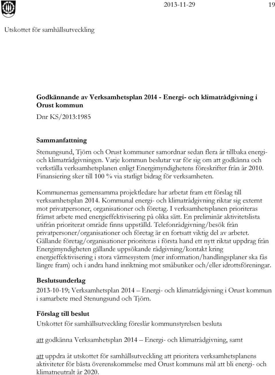 Finansiering sker till 100 % via statligt bidrag för verksamheten. Kommunernas gemensamma projektledare har arbetat fram ett förslag till verksamhetsplan 2014.